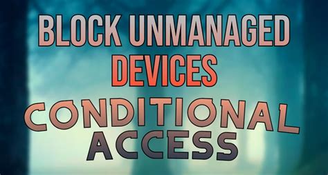 Configure Conditional Access Policy; 4. . Conditional access block unmanaged devices